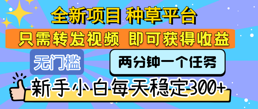 全新项目 种草平台 只需要转发任务视频 即可获得收益 新手小白每天稳定300+插图