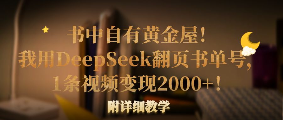 书中自有黄金屋！我用DeepSeek翻页书单号，1条视频变现2000+！附详细教学插图
