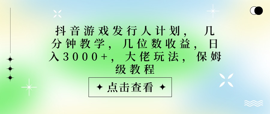 抖音游戏发行人计划，大佬玩法，保姆级教程， 几分钟教学，几位数收益，日入3000+插图