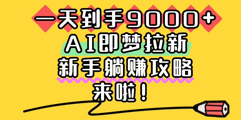一天到手9000+,AI即梦拉新,新手躺赚攻略,来啦!插图 一天到手9000+,AI即梦拉新,新手躺赚攻略,来啦!插图