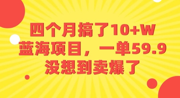 四个月搞了10+W的蓝海项目,一单59.9米,没想到卖爆了插图 四个月搞了10+W的蓝海项目,一单59.9米,没想到卖爆了插图