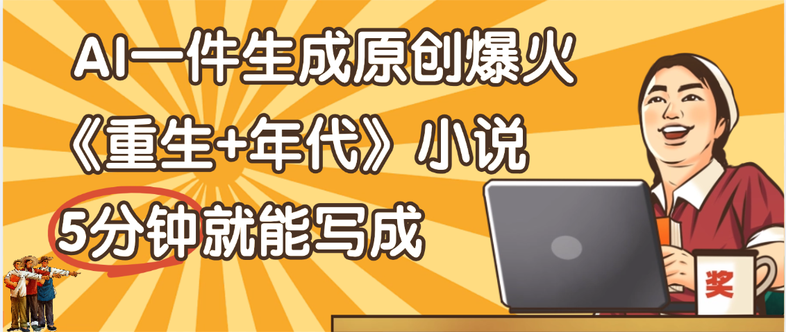 天呐！现在爆火的《重生+年代》类型的小说，现在用这个AI软件就可以一键生成原创小说了插图