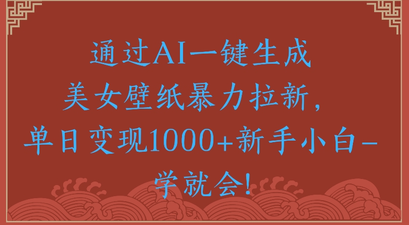 通过AI一键生成美女壁纸暴力拉新单日变现1000+新手小白一学就会!插图