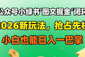 公众号小绿书图文掘金闭环，2026新玩法，抢占先机，小白也能日入一巴掌