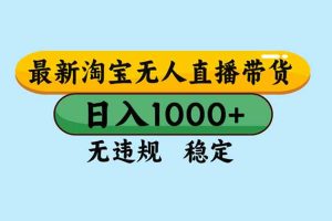 （16761期）淘宝无人直播，独家技术，日入2K+，无违规无封号，可矩阵，长期稳定