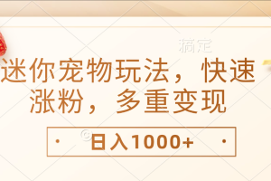 最新迷你宠物玩法，快速涨粉，多重变现，日入1000+