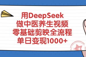 用DeepSeek做中医养生视频，零基础剪映全流程教程，单日变现1000+