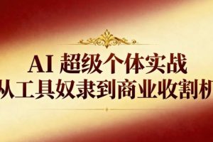 AI超级个体实战:从工具奴隶到商业收割机