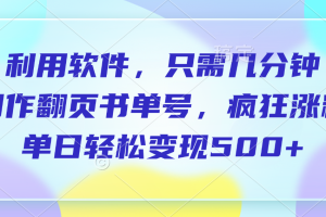 利用软件，作翻页书单号，只需几分钟，制疯狂涨粉，单日轻松变现500+