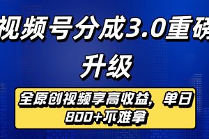 视频号分成3.0重磅升级来袭，纯原创视频享高佣，单日稳赚800+