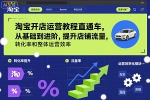 淘宝开店运营教程直通车,从基础到进阶,提升店铺流量,转化率和整体运营效率(更新11月)