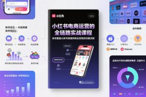 小红书电商运营的全链路实战课程,系统覆盖从账号搭建到商业变现的完整流程