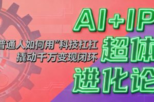 (16703期)AI+IP超体进化论:普通人如何用“科技杠杆”撬动千万变现闭环?