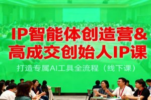 IP智能体创造营&高成交创始人IP课,打造专属AI工具全流程(线下课)