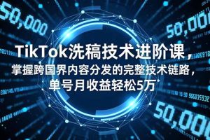 (16693期)TikTok洗稿技术进阶课,掌握跨国界内容分发的完整技术链路,单号月收益轻松5万