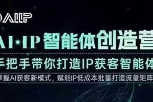 AI·IP智能体创造营,手把手带你打造IP获客智能体,高成交创始人IP课