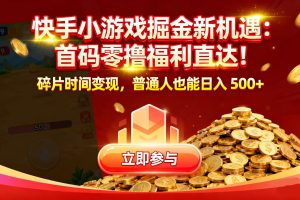 快手小游戏掘金新机遇：首码零撸福利直达！碎片时间变现，普通人也能日入 500+
