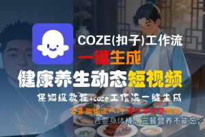 【Coze实操教程】Coze工作流一键生成，健康养生动态，短视频!工作流全流程保姆级教学 !