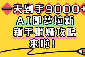 一天到手9000+，AI即梦拉新，新手躺赚攻略，来啦！