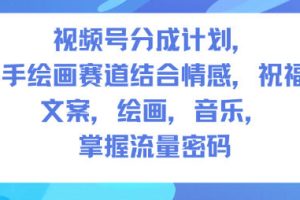 视频号分成计划,人生感悟手绘画赛道,文案,绘画,音乐,掌握流量密码