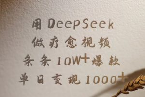 用DeepSeek制作疗愈视频，条条10W+爆款，单日变现1000+
