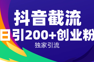 抖音截流技术,精准日引200+创业粉,操作简单附赠全流程详细资料