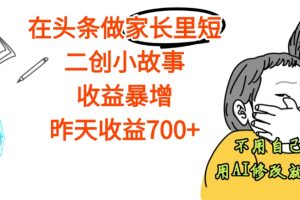 【天呐】在头条做家长里短二创小故事，收益暴增，昨天收益700+