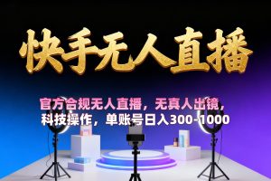 【快手无人直播】 官方合规无人直播，无真人出镜，纯搬运，科技操作，单账号日入300-1000