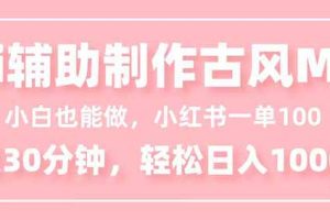 (16676期)小白也能做!AI辅助制作古风MV,小红薯一单100,每天30分钟轻松日入1000+
