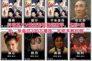 抖音某大V最新影视解说教学,基础+进阶,单条过100万播放,手把手教你做