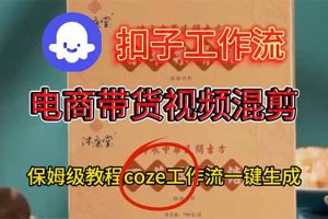 （16669期）电商带货视频一键混剪，保姆级都系COZE工作流一键生成