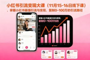 小红书引流变现大课（11月15-16日线下课），掌握小红书最强引流与变现，复制0~100万的引流路径