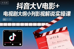 抖音大V电影+电视剧大纲小列影视剧解说实操课