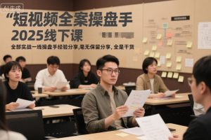 短视频全案操盘手2025线下课，全部实战一线操盘手经验分享，毫无保留分享，全是干货