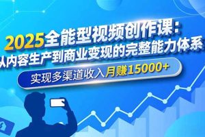 （16644期）2025全能型视频创作课：从内容生产到商业变现的完整能力体系，实现多渠道收入月赚15000+