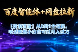 【百度智能体+网盘拉新+搜索流量】从0到1全流程，听话照做小白也可以月入过万
