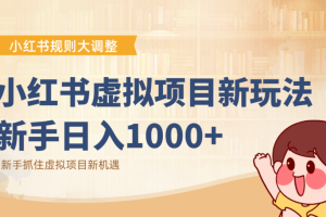 小红书虚拟项目变现课：抓住平台规则调整机遇，新手日入1000+