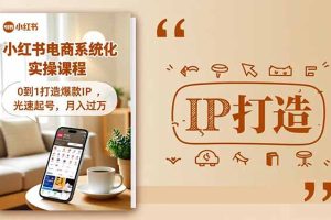 （16614期）小红书流量变现系统化实操课程，0到1打造爆款IP，光速起号，月入过万