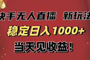 （16610期）稳定日入1000+！快手无人直播带货新玩法，当天见收益！小白轻松躺赚