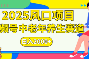 2025年疯传独家秘籍！零门槛搬运，视频号老年养生赛道惊现神技，日进斗金 2000+