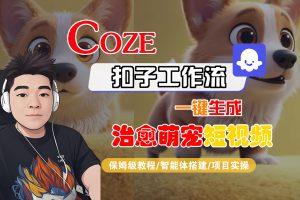 【Coze工作流搭建实操教程】Coze智能体工作流一键生成“治愈萌宠“短视频，全流程保姆级教学—AI视频制作教程_AI创作_AI短片_AI脚本_AI绘画_AIGC人工智能！