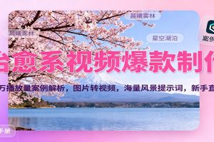 治愈系视频爆款制作，700万播放量案例解析，图片转视频，海量风景提示词，新手直接用