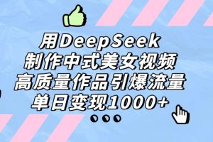 用DeepSeek制作，中式美女视频，高质量作品引爆流量！单日变现1000+