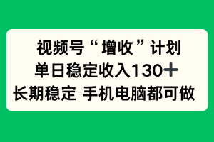 （16579期）视频号“增收”计划，单日稳定收入130十，长期稳定 手机电脑都可做！