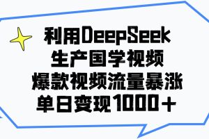 利用DeepSeek生成国学原创视频，爆款视频流量暴涨，单日变现1000+
