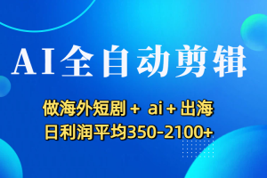 AI全自动剪辑，做海外短剧+ ai+出海 日利润平均350-2100+