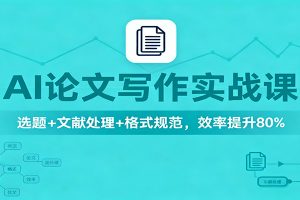 AI论文写作实战课:选题+文献处理+格式规范,效率提升80%