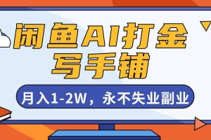 (16549期)闲鱼AI打金,开一家写手铺,月入1-2W,永不失业副业!