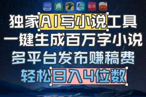 独家 AI 写小说工具，一键生成百万字小说，多平台发布赚稿费，轻松日入4位数