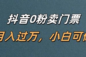 抖音0粉卖门票，月入过万，小白可做